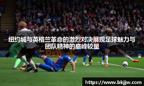 纽约城与英格兰革命的激烈对决展现足球魅力与团队精神的巅峰较量